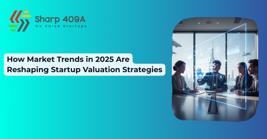 How Market Trends in 2025 Are Reshaping Startup Valuation Strategies